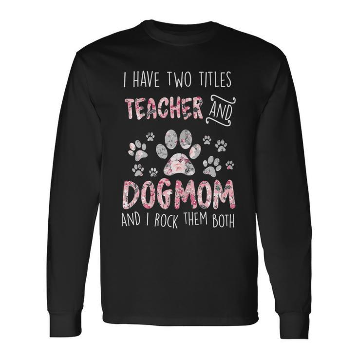 I Have Two Titles Teacher And Dog Mom Cute Flower Dog Lover Long Sleeve T-Shirt