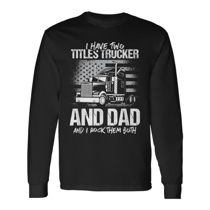 I Have Two Titles Trucker And Dad And Rock Both Trucker Dad Long Sleeve T-Shirt