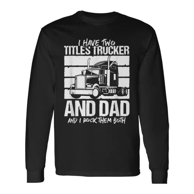 I Have Two Titles Trucker And Dad And Rock Both Trucker Dad V2 Long Sleeve T-Shirt