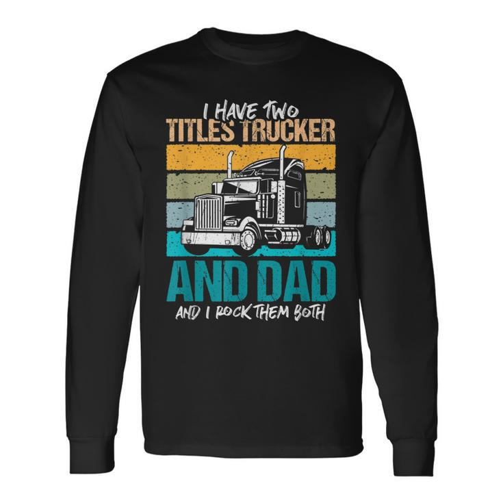 I Have Two Titles Trucker And Dad And Rock Both Trucker Dad V3 Long Sleeve T-Shirt