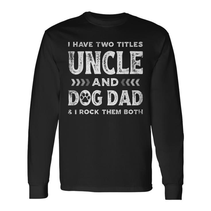 I Have Two Titles Uncle And Dog Dad Fathers Day Long Sleeve T-Shirt