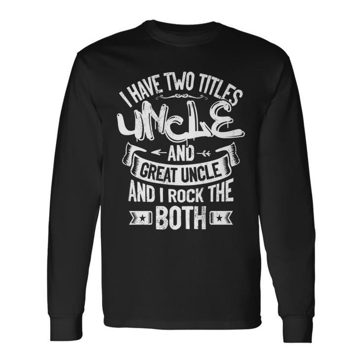 I Have Two Titles Uncle And Great Uncle And I Rock Them Both Long Sleeve T-Shirt Gifts ideas