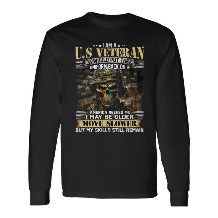 I Am A US Veteran I Would Put The Uniform Back On If America Needed Me I May Be Older Move Slower But My Skills Still Remain Long Sleeve T-Shirt