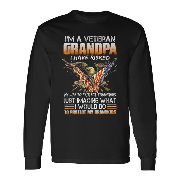 Im A Veteran Grandpa I Have Risked My Life To Protect Long Sleeve T-Shirt