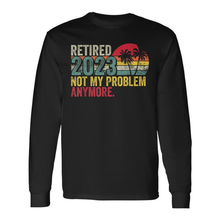 Vintage Retired 2023 Not My Problem Anymore Retirement 2023 Long Sleeve T-Shirt