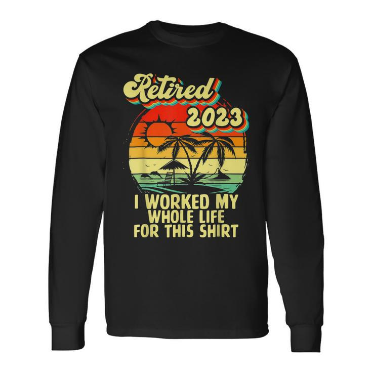 Vintage Retired 2023 I Worked My Whole Life Retirement Long Sleeve T-Shirt