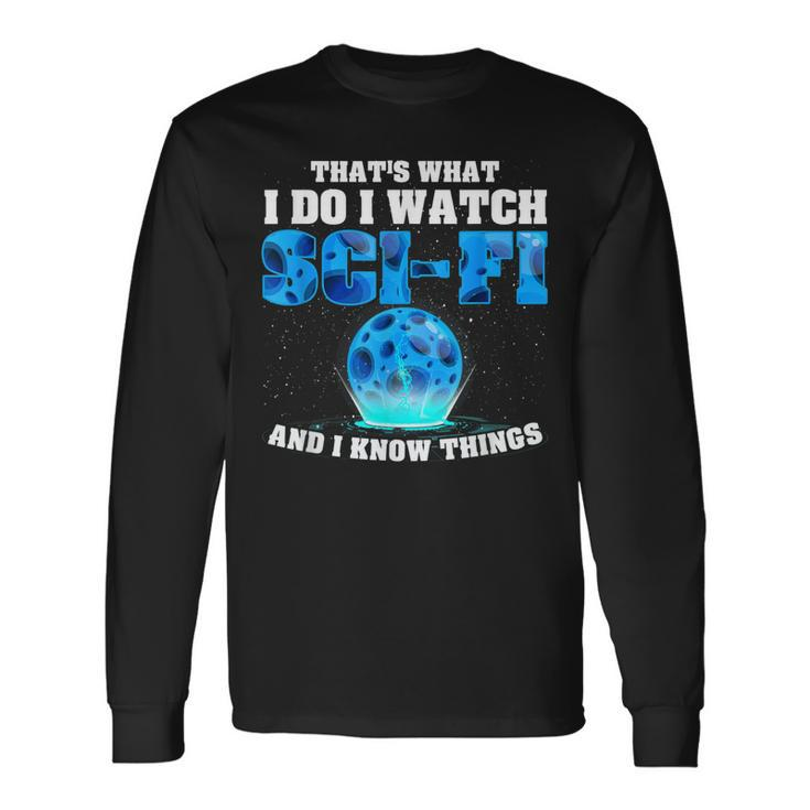 That What Do I Watch Sci-Fi & I Know Things Science Fiction Long Sleeve T-Shirt