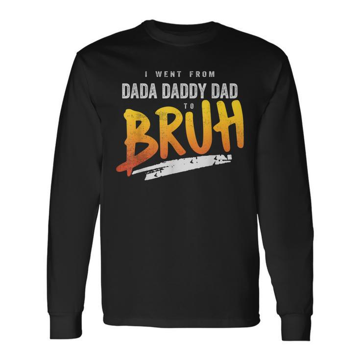 I Went From Dada To Daddy To Dad To Bruh Dad Long Sleeve T-Shirt