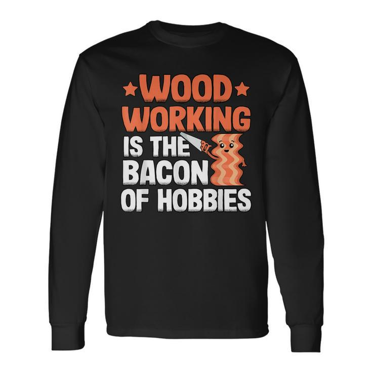 Woodworking Is The Bacon Of Hobbies Quote Funny Carpenter  Men Women Long Sleeve T-shirt Graphic Print Unisex