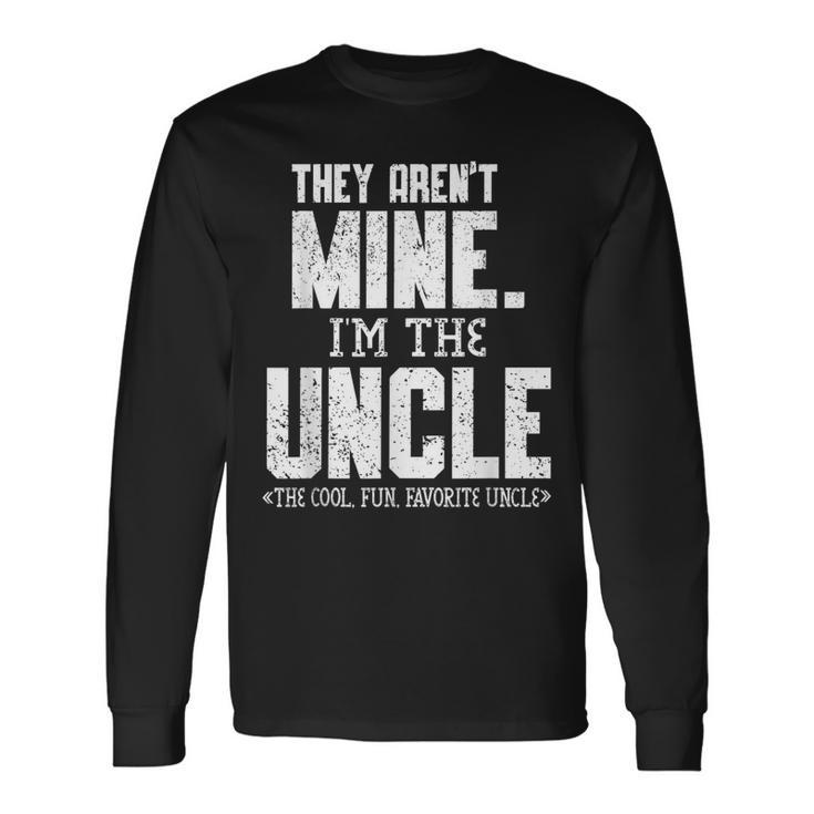 They Arent Mine Im The Uncle The Cool Fun & Favorite Uncle Long Sleeve T-Shirt T-Shirt Gifts ideas