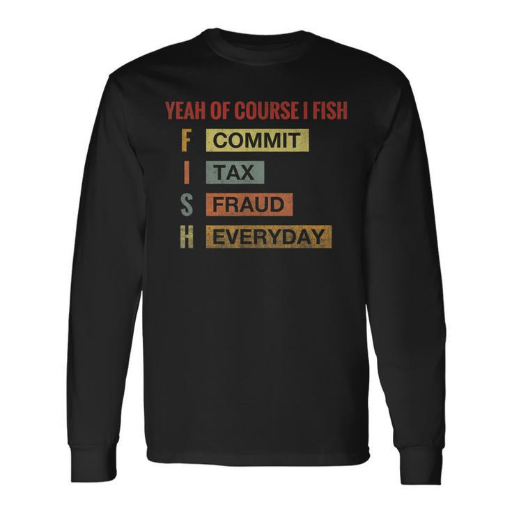 Yeah Of Course I Fish Commit Tax Fraud Everyday Fishing Long Sleeve T-Shirt T-Shirt