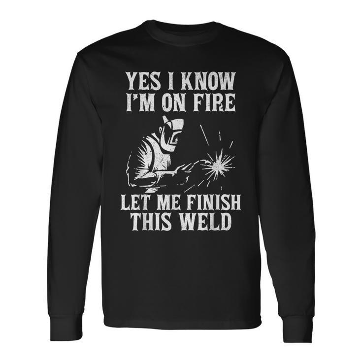 Yes I Know I_M On Fire Let Me Finish This Weld Welder Long Sleeve T-Shirt T-Shirt