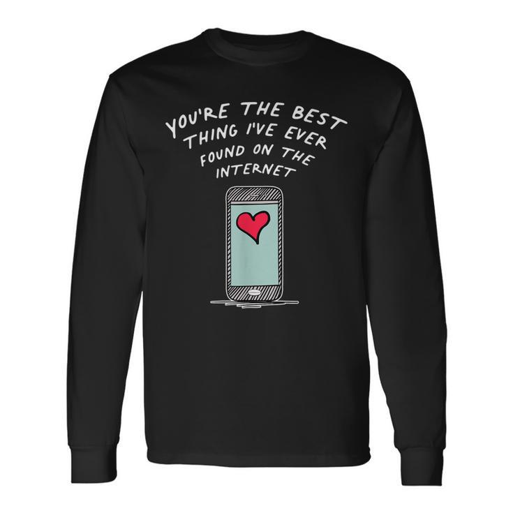 Youre The Best Thing Ive Ever Found On The Internet Long Sleeve T-Shirt