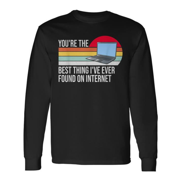 Youre The Best Thing Ive Ever Found On Internet Long Sleeve T-Shirt