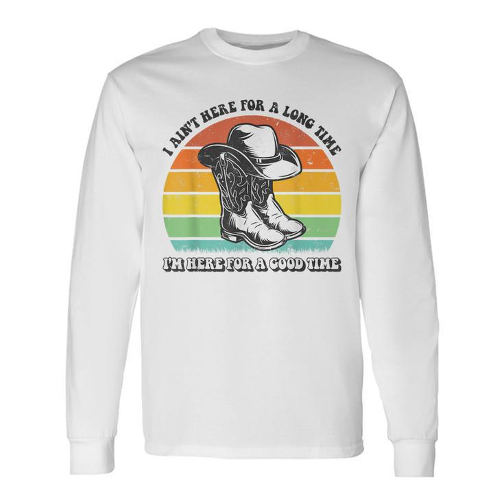 I Aint Here For A Long Time Im Here For A Good Time Long Sleeve T-Shirt