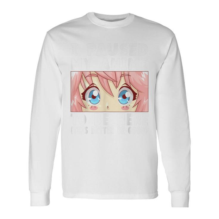 Anime I Paused My Anime To Be Here Anime Long Sleeve T-Shirt