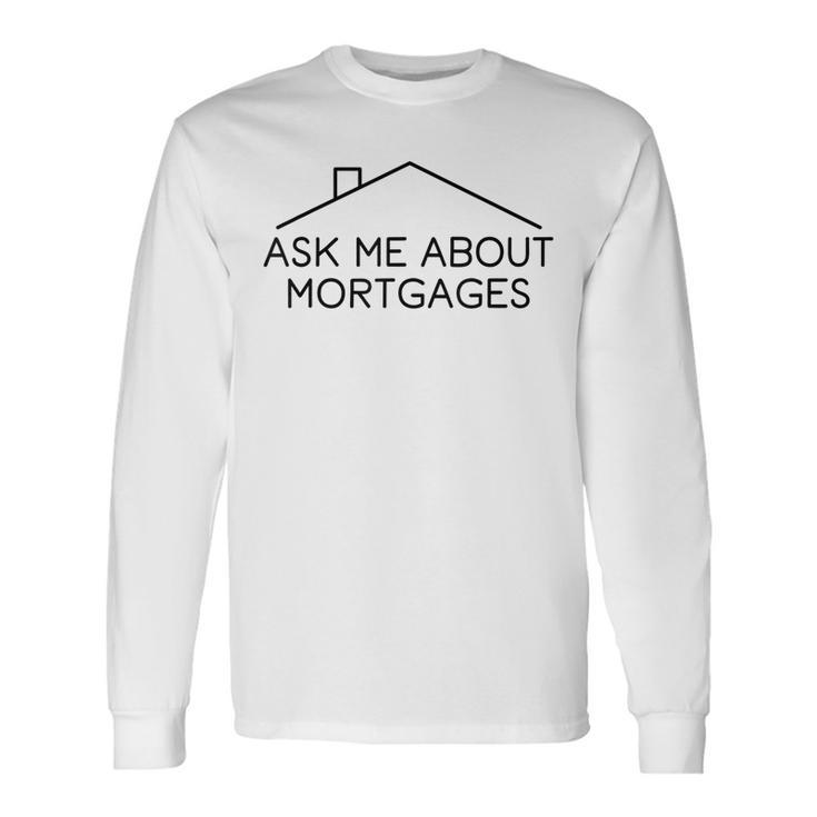 Ask Me About Mortgages Real Estate Agent Long Sleeve T-Shirt