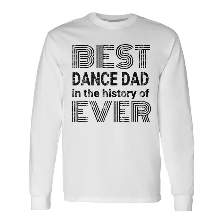 Best Dance Dad In The History Of Ever Dance Dad Long Sleeve T-Shirt T-Shirt Gifts ideas