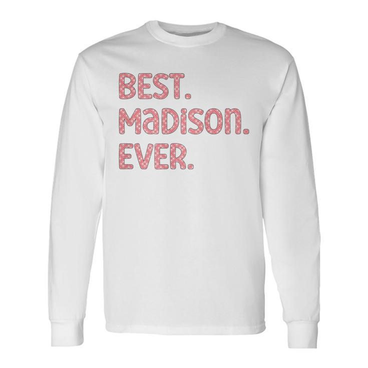 Best Madison Ever Madison Name Long Sleeve T-Shirt