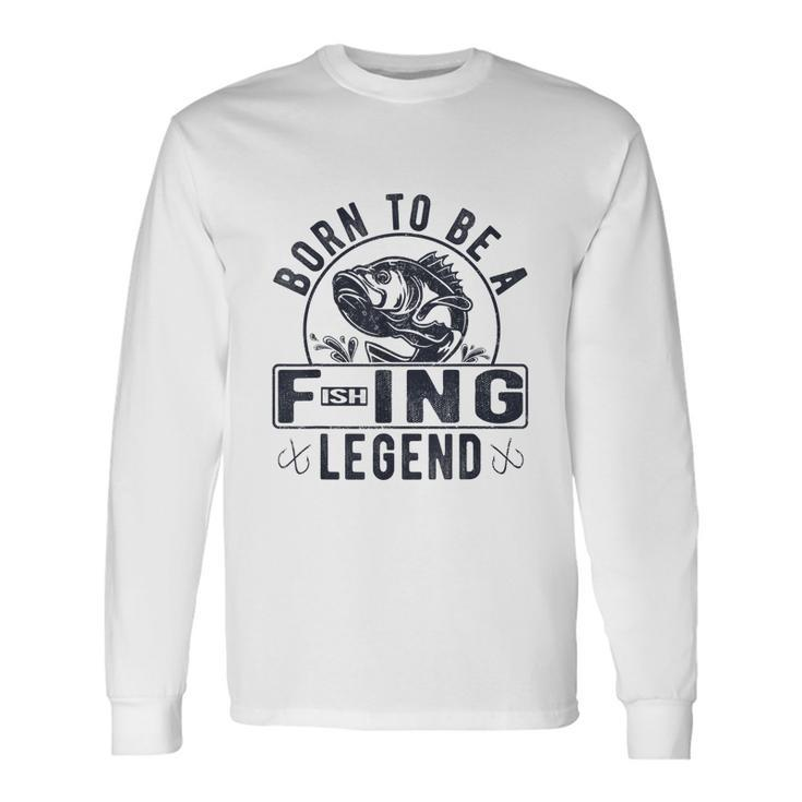 Born To Be A Fishing Legend Sarcastic Fishing Humor Long Sleeve T-Shirt
