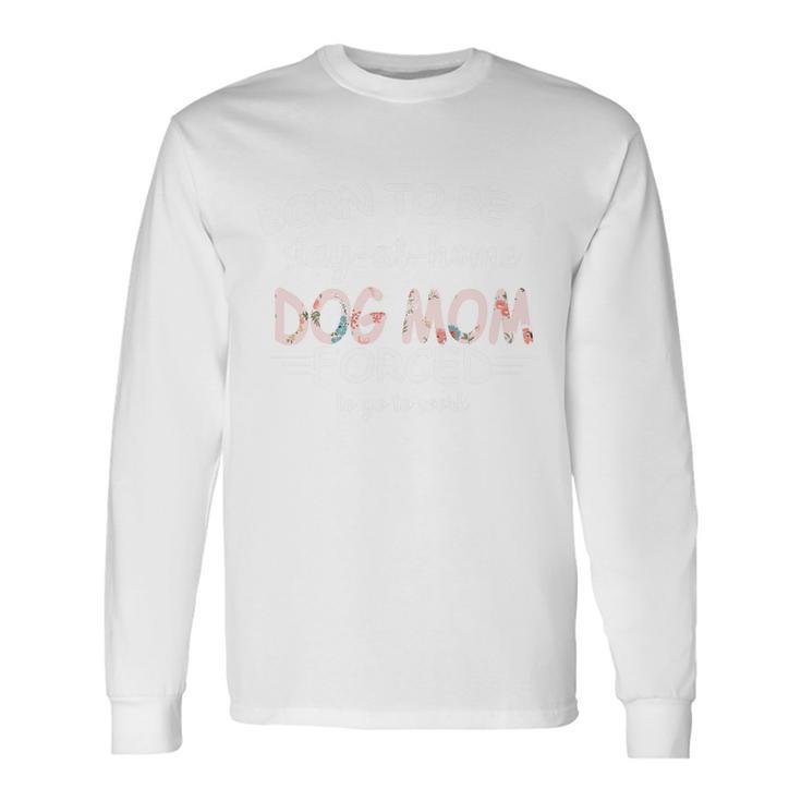 Born To Be A Stay At Home Dog Mom Long Sleeve T-Shirt