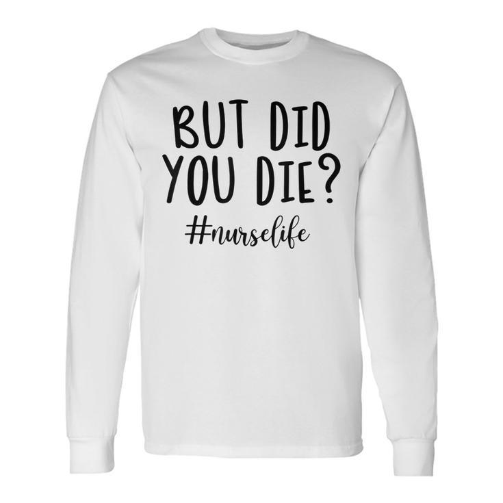 But Did You Die Nurse Life Funny Women Mother Day  Men Women Long Sleeve T-shirt Graphic Print Unisex