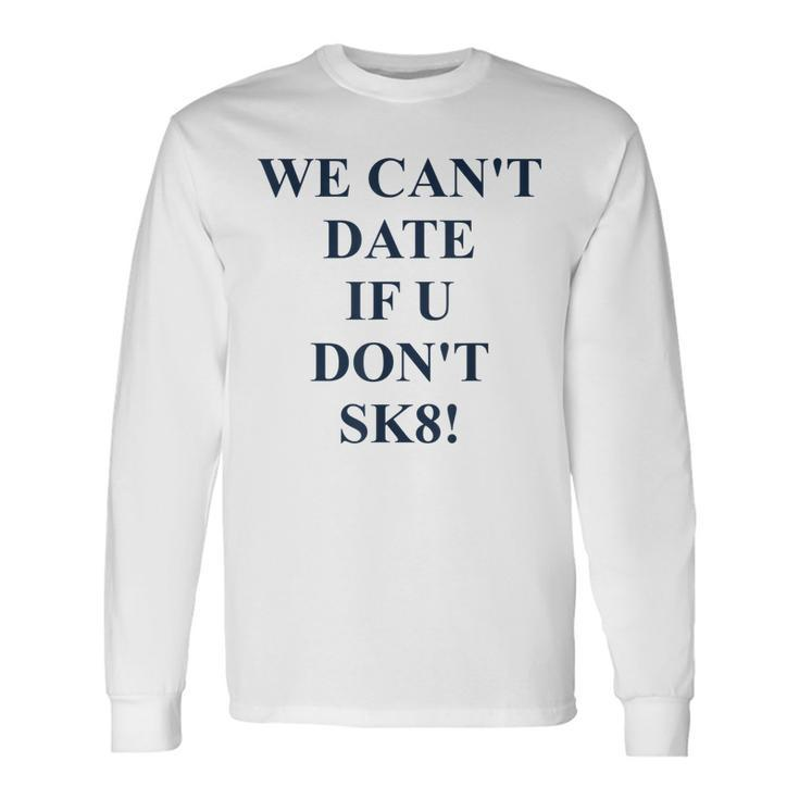 We Cant Date If U Dont Sk8 Quote Long Sleeve T-Shirt