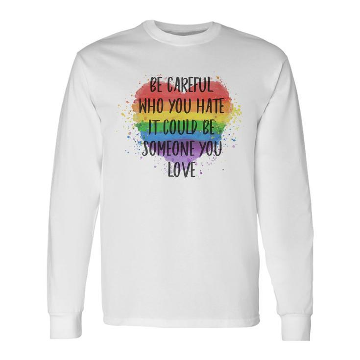 Be Careful Who You Hate It Could Be Someone You Love Long Sleeve T-Shirt T-Shirt