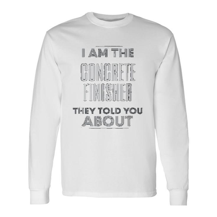 Concrete Finisher I Am The Concrete Finisher Men Women Long Sleeve T-Shirt T-shirt Graphic Print - Thegiftio