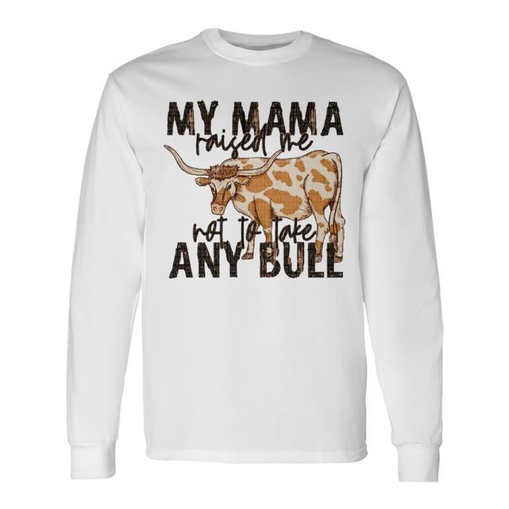 Cow My Mama Raised Me Not To Take Any Bull Long Sleeve T-Shirt T-Shirt