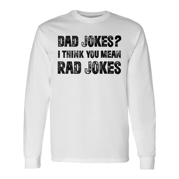 Dad Jokes I Think You Mean Rad Jokes Dad Jokes Long Sleeve T-Shirt