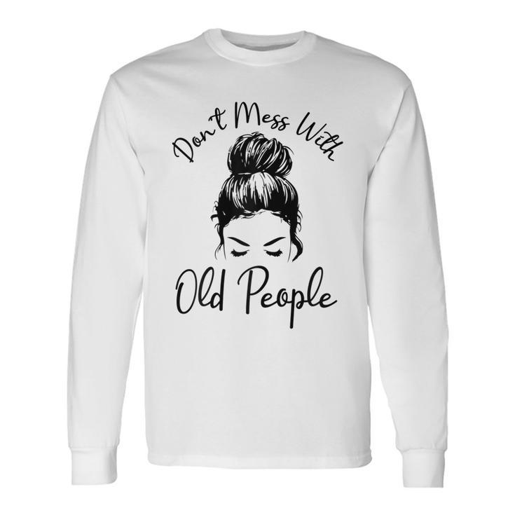 Dont Mess With Old People Messy Bun Old People Gags Long Sleeve T-Shirt