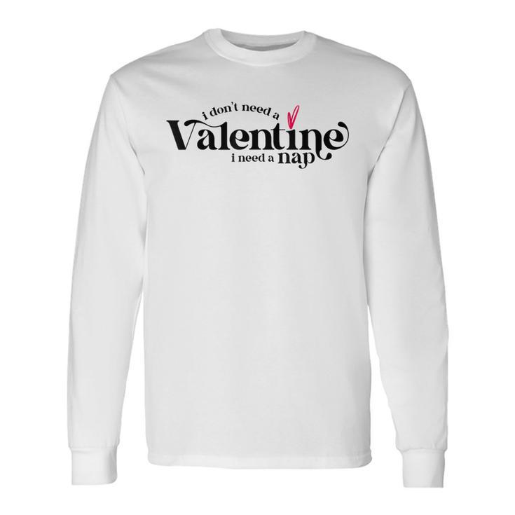 I Dont Need A Valentine I Need A Nap Valentines Day Long Sleeve T-Shirt