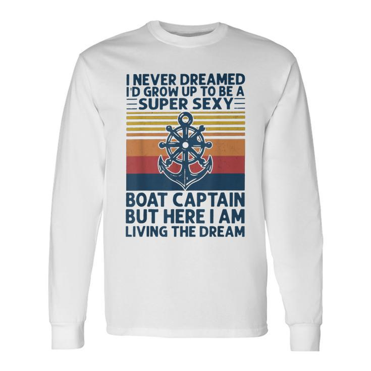 I Never Dreamed Id Grow Up To Be A Super Sexy Boat Captain Long Sleeve T-Shirt Gifts ideas