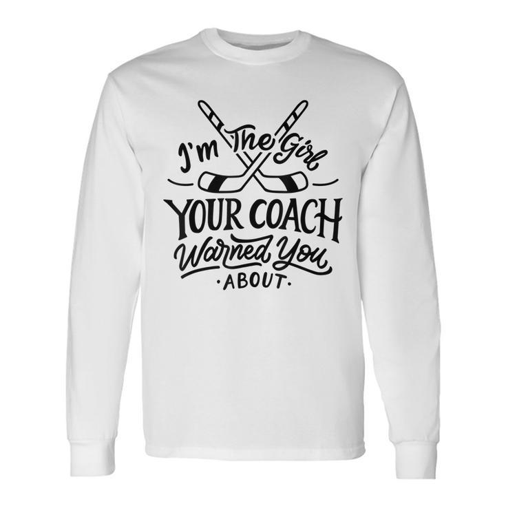 The Girl Your Coach Warned You About Ice Hockey Sports Long Sleeve T-Shirt