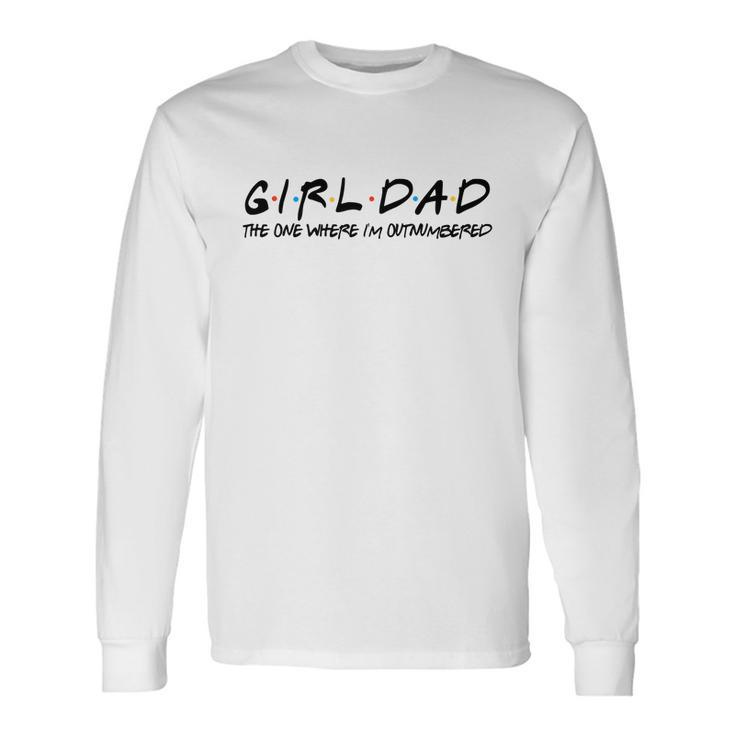 Girl Dad The One Where Im Outnumbered Dad Of Girls Daddy Cool Long Sleeve T-Shirt