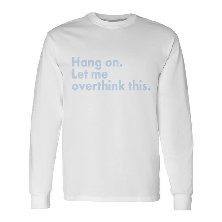Hang On Let Me Overthink This Long Sleeve T-Shirt