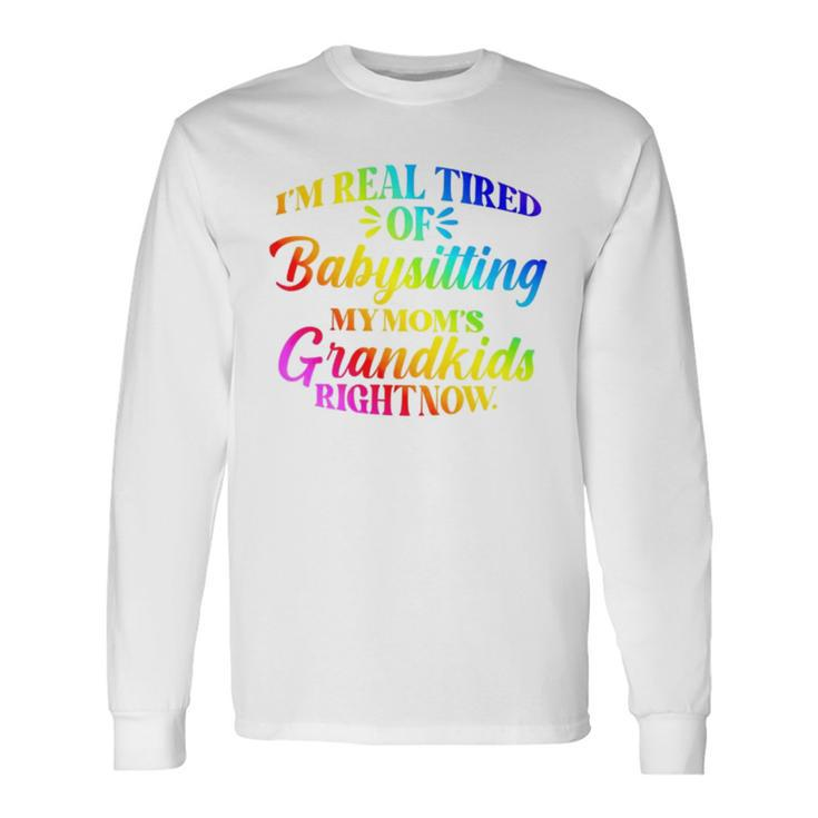 I’M Real Tired Of Babysitting My Mom’S Grandkids Right Now Long Sleeve T-Shirt T-Shirt