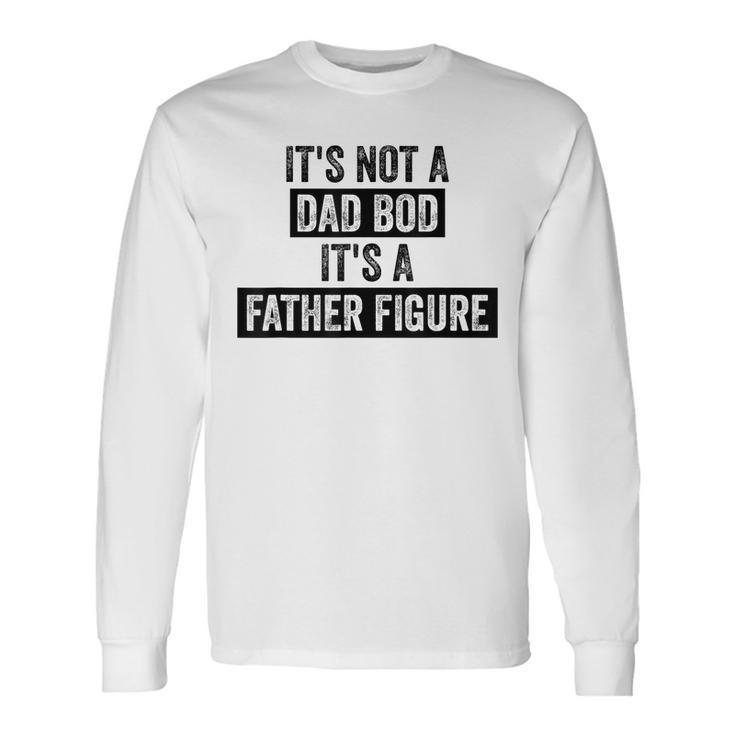 Its Not A Dad Bod Its A Father Figure Dad For Long Sleeve T-Shirt T-Shirt