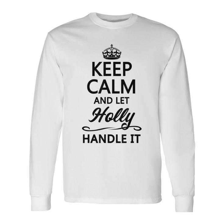 Keep Calm And Let Holly Handle It Name Long Sleeve T-Shirt Gifts ideas