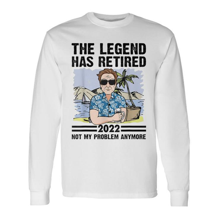 The Legend Has Retired Not My Problem Anymore Retirement Long Sleeve T-Shirt
