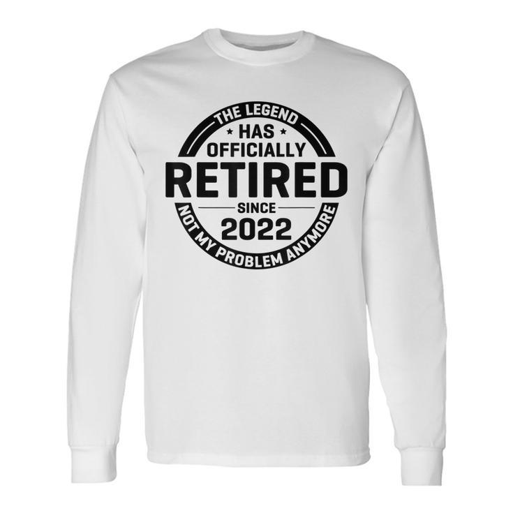 The Legend Has Retired Officially Not My Problem Anymore Long Sleeve T-Shirt