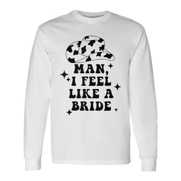 Man I Feel Like A Bride Cowgirl Bachelorette Party Western Long Sleeve T-Shirt T-Shirt