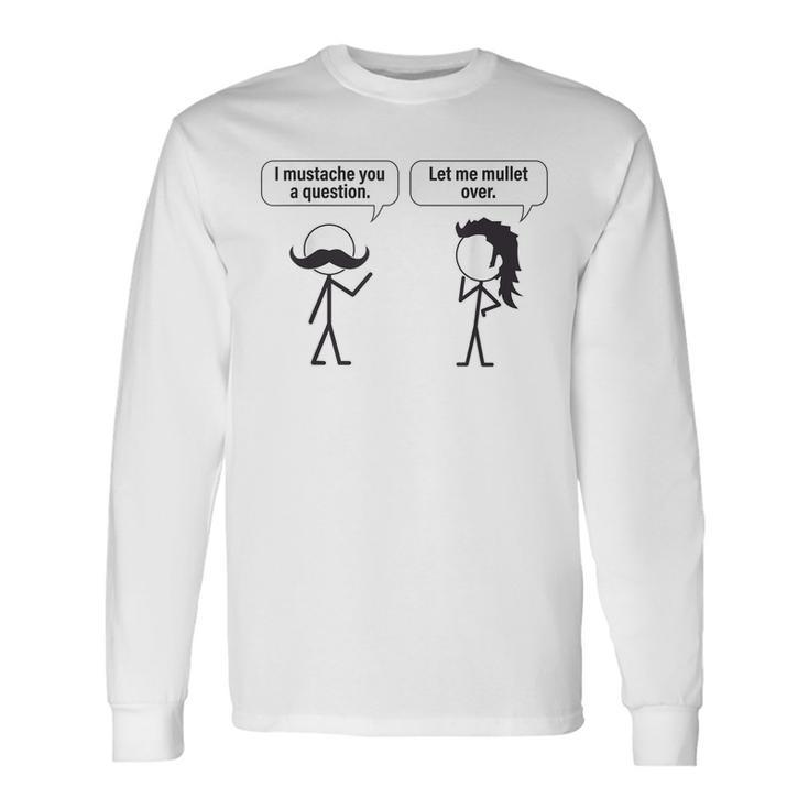 I Mustache You A Question Let Me Mullet Over Long Sleeve T-Shirt T-Shirt
