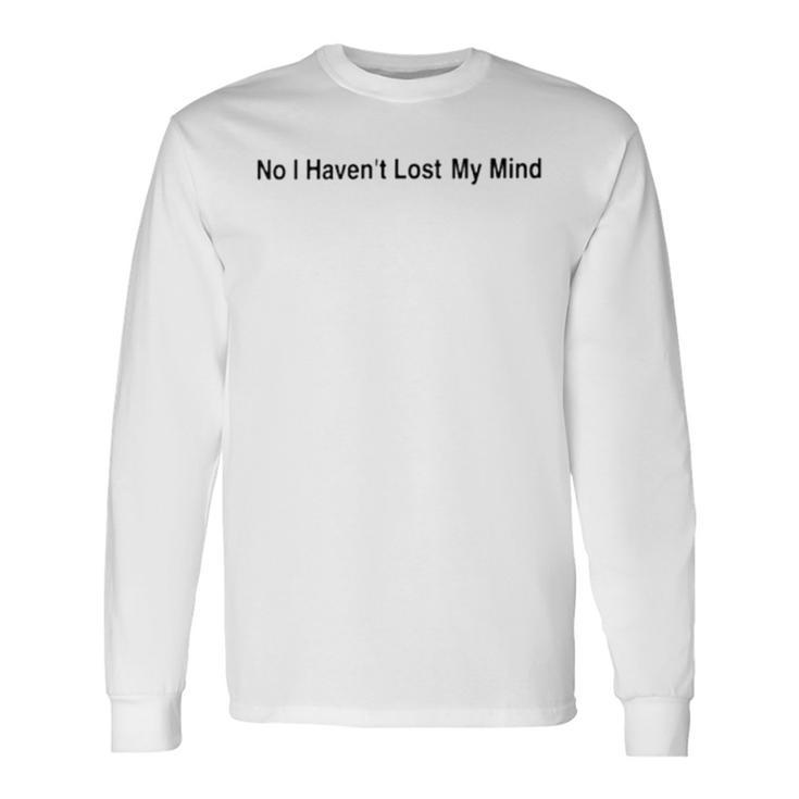 No I Haven’T Lost My Mind Long Sleeve T-Shirt