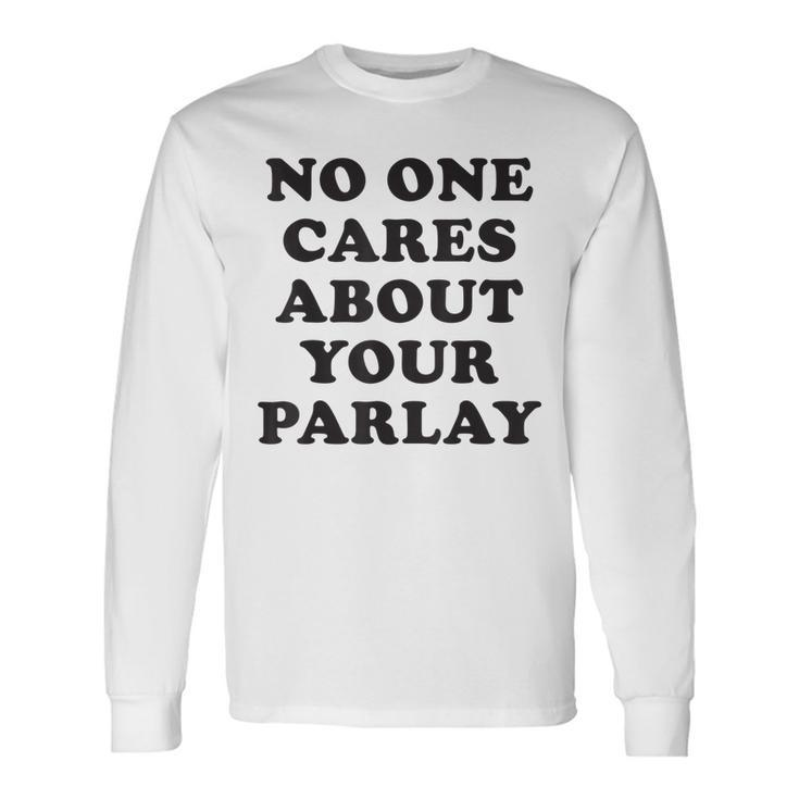 No One Cares About Your Parlay 2023 Long Sleeve T-Shirt