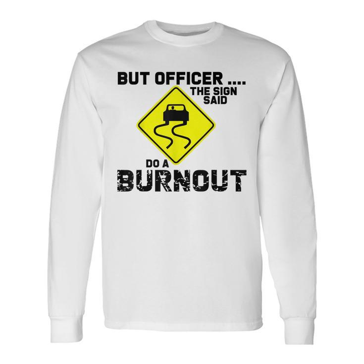 But Officer The Sign Said Do A Burnout Car Long Sleeve T-Shirt