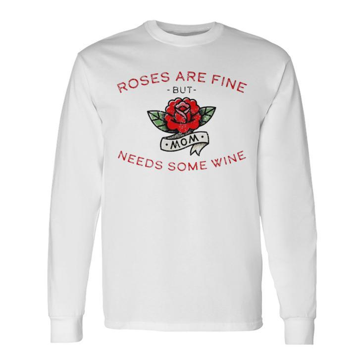 Roses Are Fine But Mom Needs Some Wine Long Sleeve T-Shirt