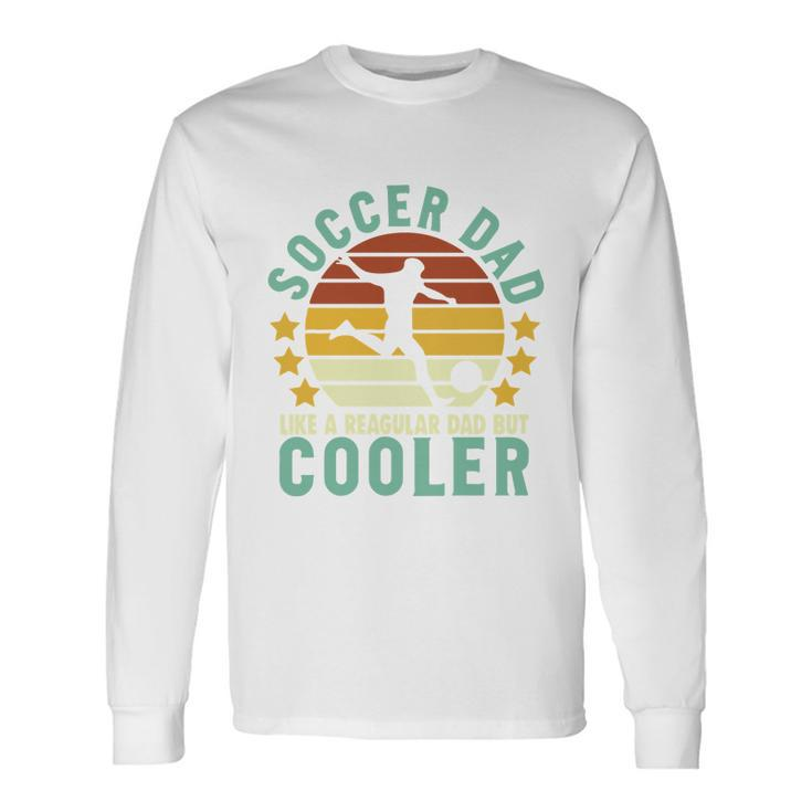Soccer Dad Like A Regular Dad But Cooler Sporty Dad Fathers Day Long Sleeve T-Shirt