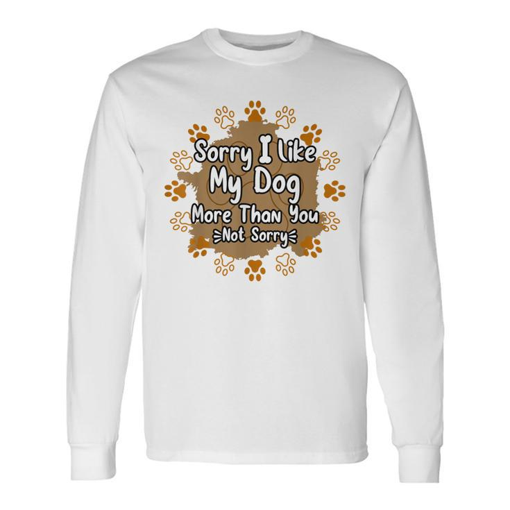 Sorry I Like My Dog More Than You Puppy Paw Dog Owner Long Sleeve T-Shirt